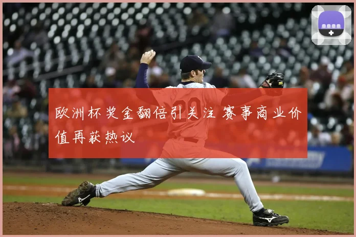 欧洲杯奖金翻倍引关注 赛事商业价值再获热议