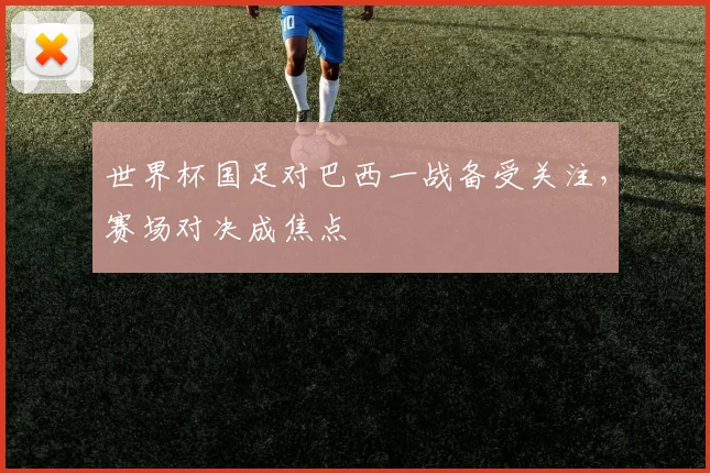 世界杯国足对巴西一战备受关注，赛场对决成焦点