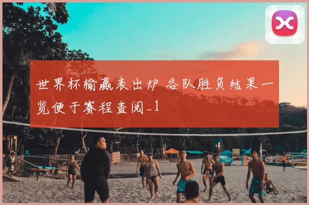 世界杯输赢表出炉 各队胜负结果一览便于赛程查阅_1
